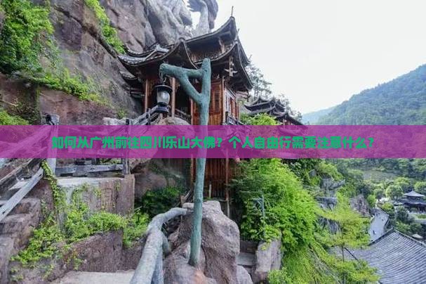 如何从广州前往四川乐山大佛?个人自由行需要注意什么? 如何从广州前往四川乐山大佛?个人自由行需要注意什么?