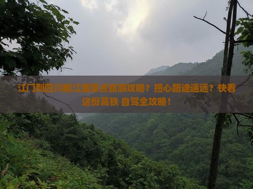 江门到四川都江堰景点旅游攻略？担心路途遥远？快看这份高铁+自驾全攻略！
