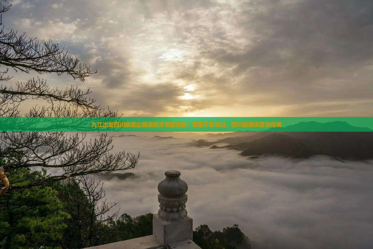 九江出发四川峨眉山旅游景点专题攻略:哪里不容错过,四川旅游深度游指南 九江出发四川峨眉山旅游景点专题攻略:哪里不容错过,四川旅游深度游指南