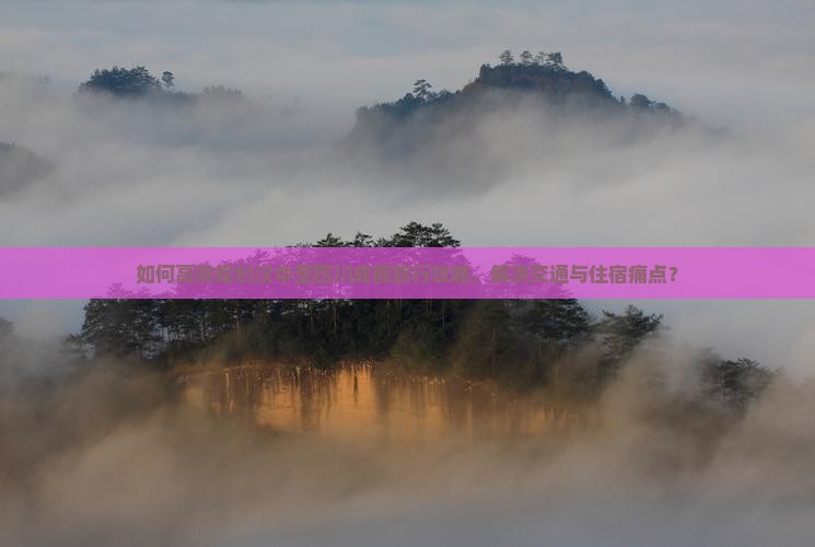 如何高效规划汉中至四川成都旅行攻略，解决交通与住宿痛点？