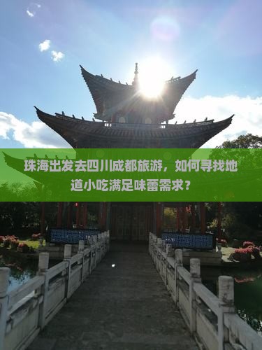 珠海出发去四川成都旅游，如何寻找地道小吃满足味蕾需求？