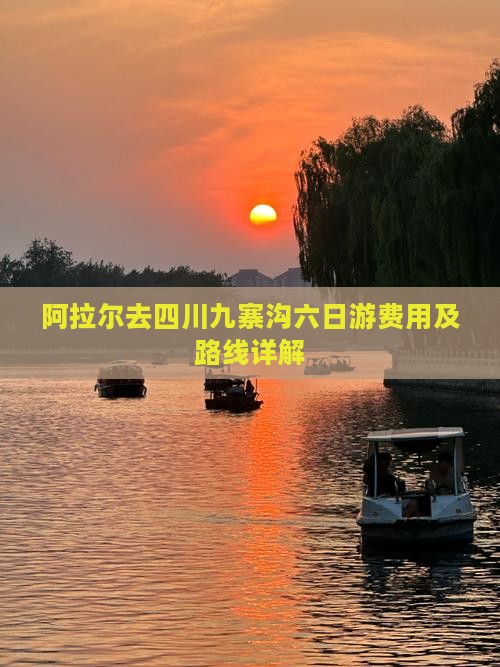 阿拉尔去四川九寨沟六日游费用及路线详解