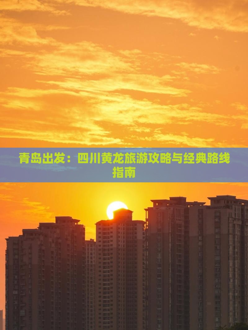 青岛出发：四川黄龙旅游攻略与经典路线指南