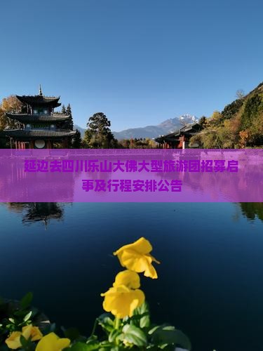 延边去四川乐山大佛大型旅游团招募启事及行程安排公告