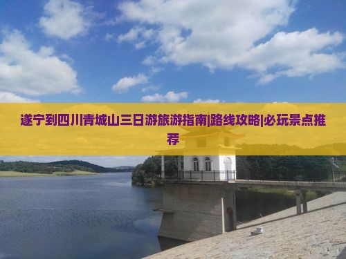 遂宁到四川青城山三日游旅游指南|路线攻略|必玩景点推荐