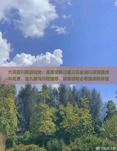 六月四川旅游攻略：成都至都江堰三日自由行详细路线与花费，含九寨沟行程推荐，湖南游客必看旅游服务信息及价格咨询