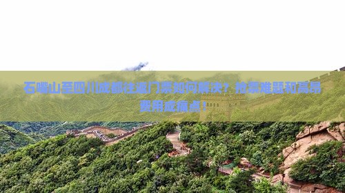 石嘴山至四川成都往返门票如何解决？抢票难题和高昂费用成痛点！
