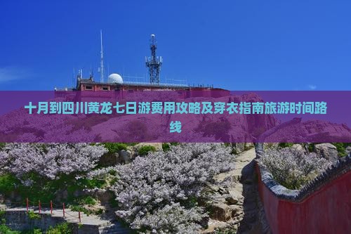 十月到四川黄龙七日游费用攻略及穿衣指南旅游时间路线