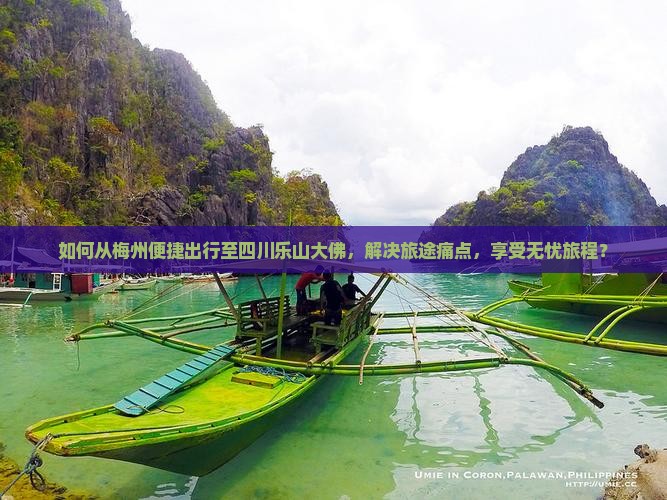 如何从梅州便捷出行至四川乐山大佛，解决旅途痛点，享受无忧旅程？