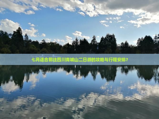 七月适合前往四川青城山二日游的攻略与行程安排？