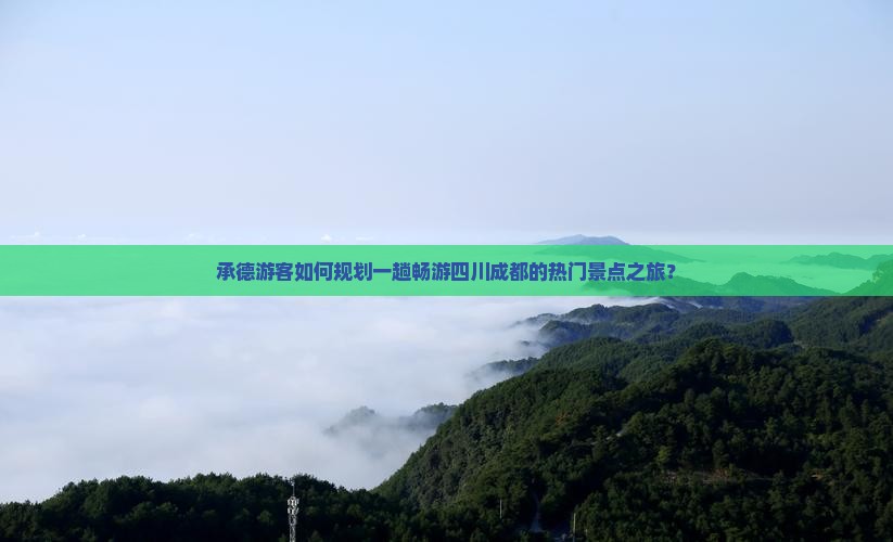 承德游客如何规划一趟畅游四川成都的热门景点之旅？