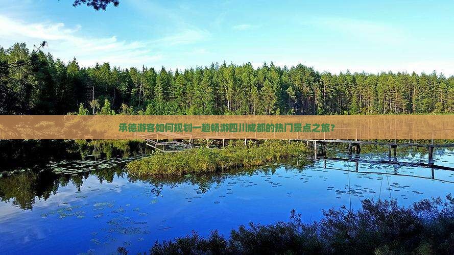 承德游客如何规划一趟畅游四川成都的热门景点之旅？
