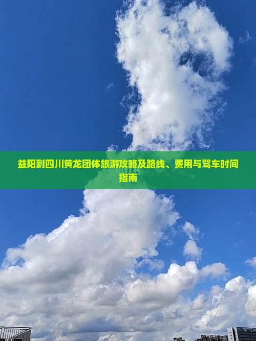 益阳到四川黄龙团体旅游攻略及路线、费用与驾车时间指南