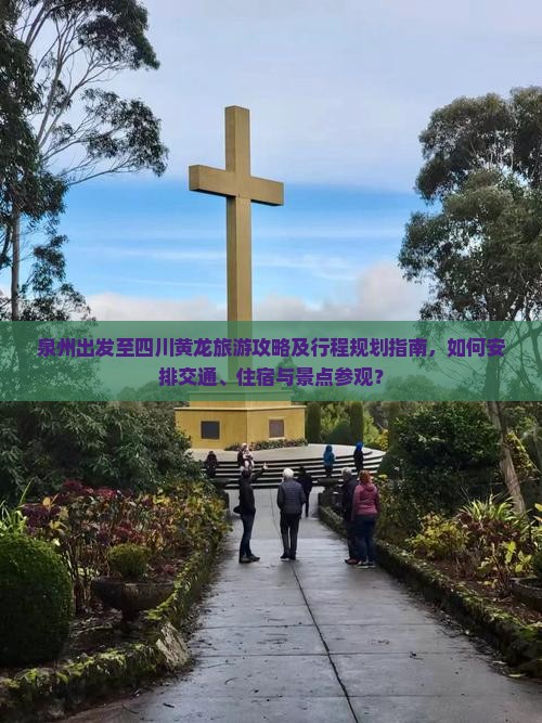 泉州出发至四川黄龙旅游攻略及行程规划指南，如何安排交通、住宿与景点参观？