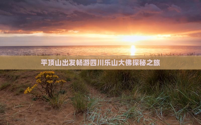平顶山出发畅游四川乐山大佛探秘之旅