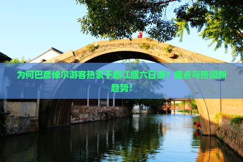 为何巴彦倬尔游客热衷于都江堰六日游？痛点与热词新趋势！