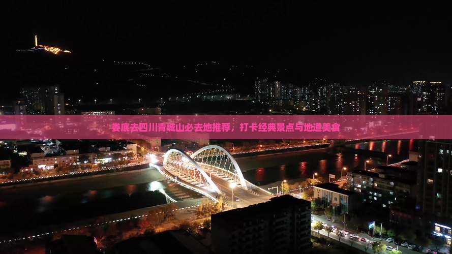 娄底去四川青城山必去地推荐，打卡经典景点与地道美食