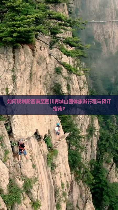 如何规划黔西南至四川青城山团体旅游行程与预订指南？