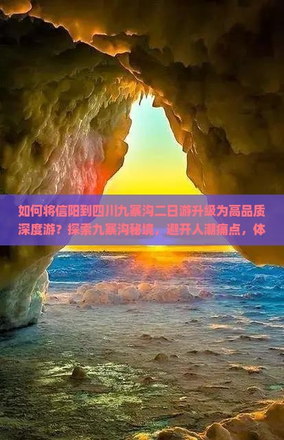 如何将信阳到四川九寨沟二日游升级为高品质深度游？探索九寨沟秘境，避开人潮痛点，体验沉浸式旅行新体验！
