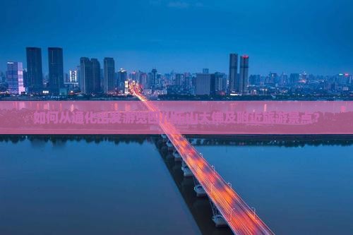 如何从通化出发游览四川乐山大佛及附近旅游景点？