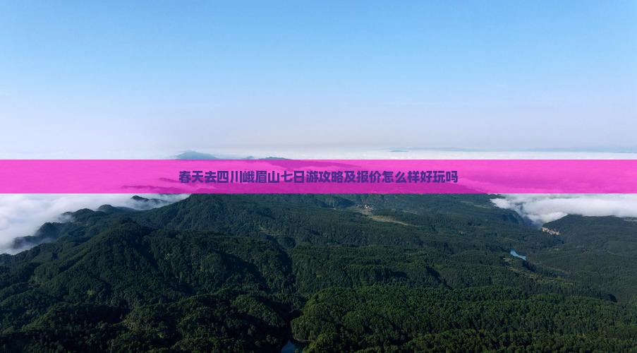 春天去四川峨眉山七日游攻略及报价怎么样好玩吗