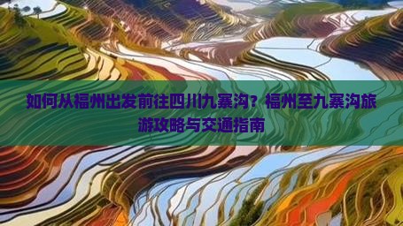 如何从福州出发前往四川九寨沟？福州至九寨沟旅游攻略与交通指南