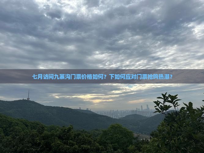 七月访问九寨沟门票价格如何？下如何应对门票抢购热潮？