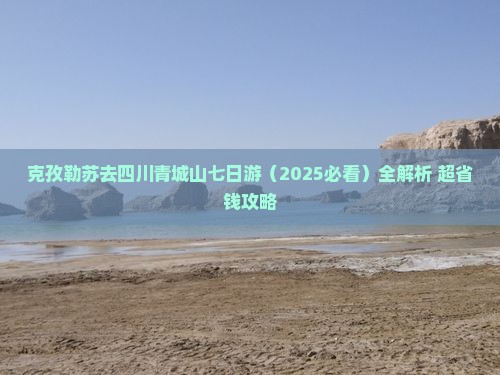 克孜勒苏去四川青城山七日游
