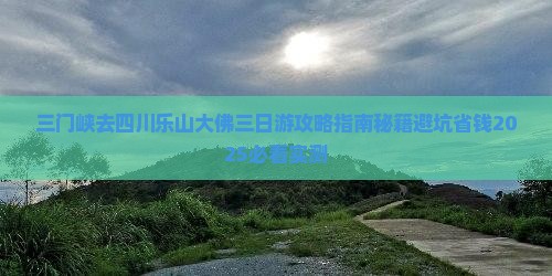 三门峡去四川乐山大佛三日游 三门峡去四川乐山大佛三日游