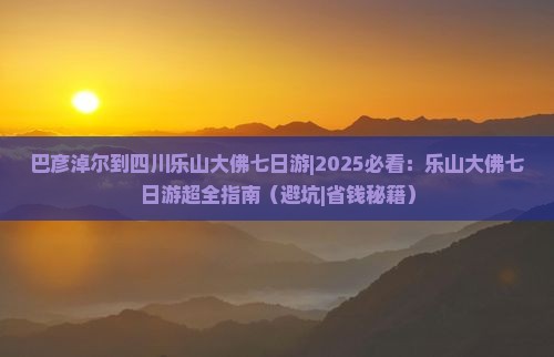 巴彦淖尔到四川乐山大佛七日游