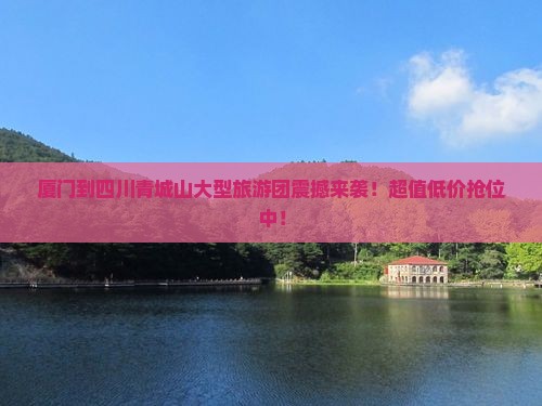 厦门到四川青城山大型旅游团