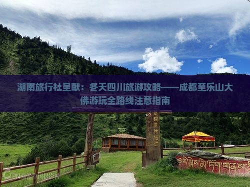 湖南旅行社呈献：冬天四川旅游攻略——成都至乐山大佛游玩全路线注意指南