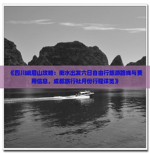 《四川峨眉山攻略：衡水出发六日自由行旅游路线与费用信息，成都旅行社月份行程详览》