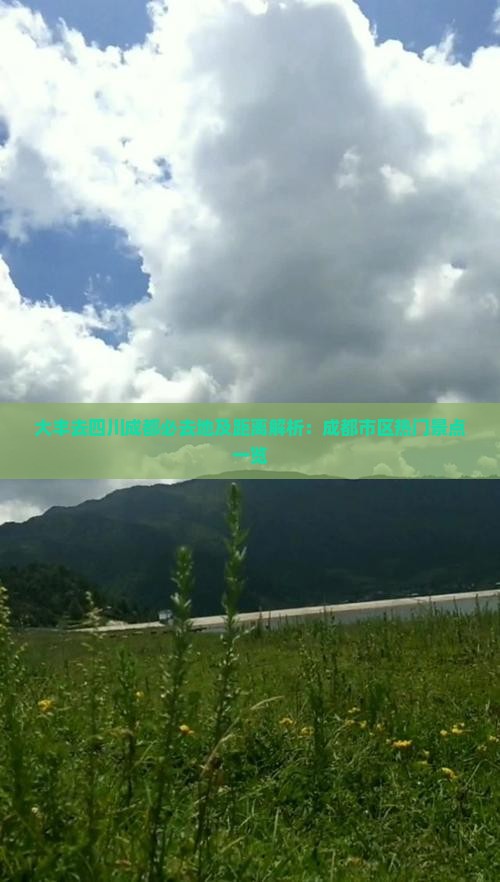 大丰去四川成都必去地及距离解析：成都市区热门景点一览
