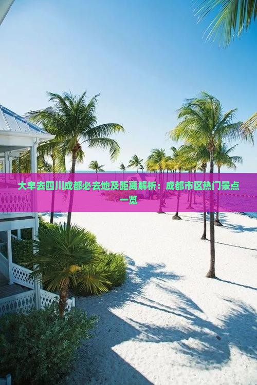 大丰去四川成都必去地及距离解析：成都市区热门景点一览