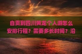 自贡到四川黄龙个人游怎么安排行程？需要多长时间？沿途有哪些必看景点？
