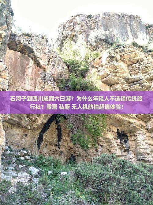 石河子到四川成都六日游？为什么年轻人不选择传统旅行社？露营+私厨+无人机航拍超值体验！