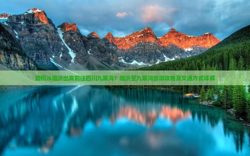 如何从临沂出发前往四川九寨沟？临沂至九寨沟旅游攻略及交通方式详解