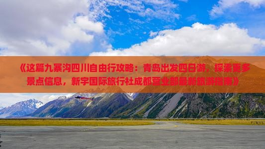 《这篇九寨沟四川自由行攻略：青岛出发四日游，探索更多景点信息，新宇国际旅行社成都营业部最新旅游指南》
