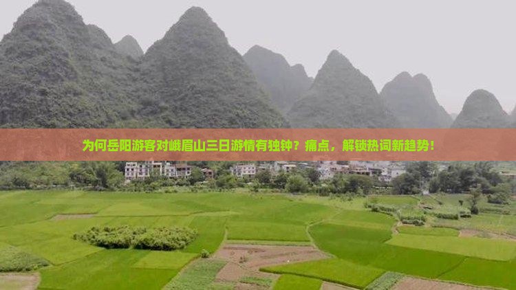 为何岳阳游客对峨眉山三日游情有独钟？痛点，解锁热词新趋势！