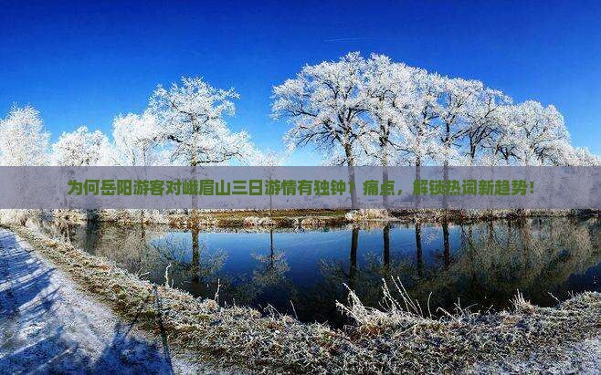 为何岳阳游客对峨眉山三日游情有独钟？痛点，解锁热词新趋势！