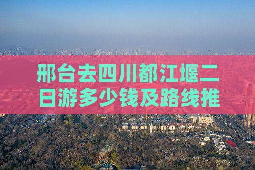 邢台去四川都江堰二日游多少钱及路线推荐