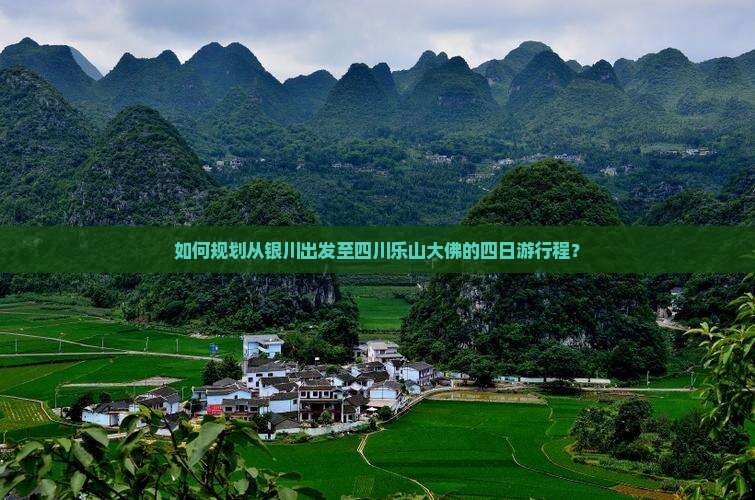 如何规划从银川出发至四川乐山大佛的四日游行程？