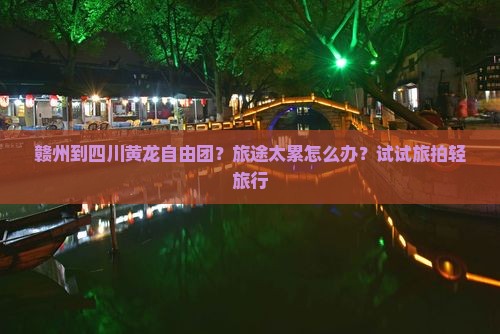 赣州到四川黄龙自由团？旅途太累怎么办？试试旅拍轻旅行