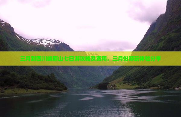 三月到四川峨眉山七日游攻略及费用，三月份游玩体验分享