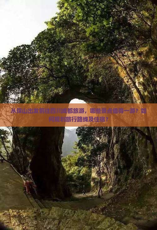 从保山出发前往四川成都旅游，哪些景点值得一游？如何规划旅行路线及住宿？