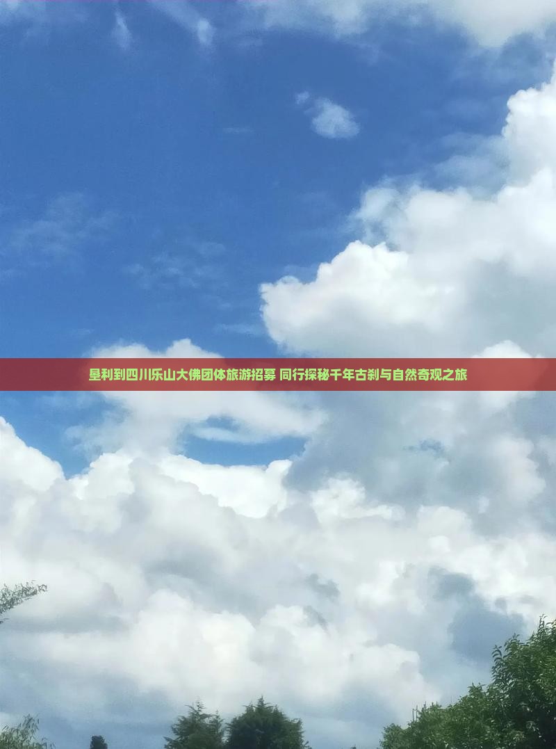 垦利到四川乐山大佛团体旅游招募 同行探秘千年古刹与自然奇观之旅