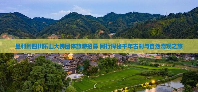 垦利到四川乐山大佛团体旅游招募 同行探秘千年古刹与自然奇观之旅