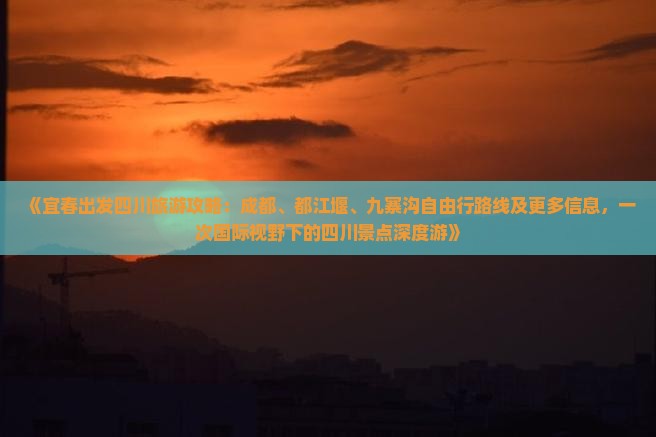《宜春出发四川旅游攻略：成都、都江堰、九寨沟自由行路线及更多信息，一次国际视野下的四川景点深度游》
