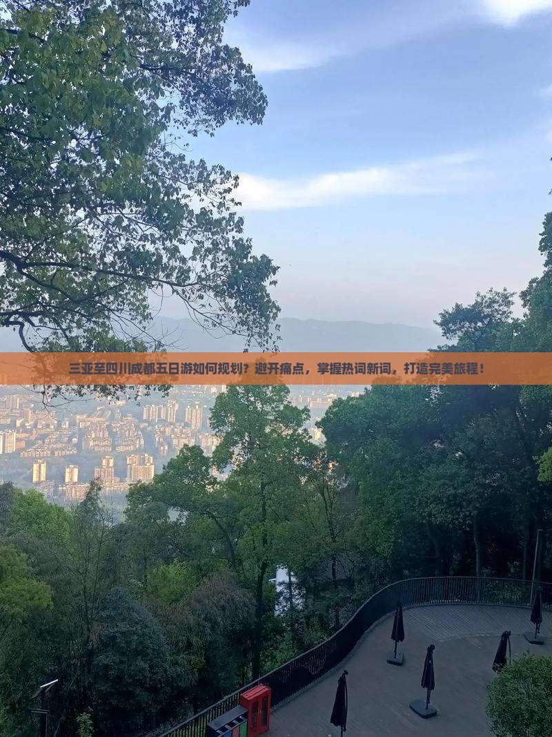 三亚至四川成都五日游如何规划？避开痛点，掌握热词新词，打造完美旅程！